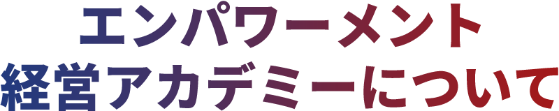エンパワーメント経営アカデミーについて
